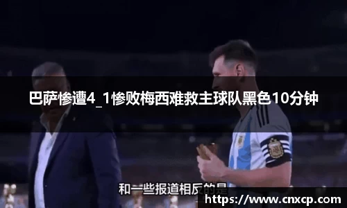 巴萨惨遭4_1惨败梅西难救主球队黑色10分钟