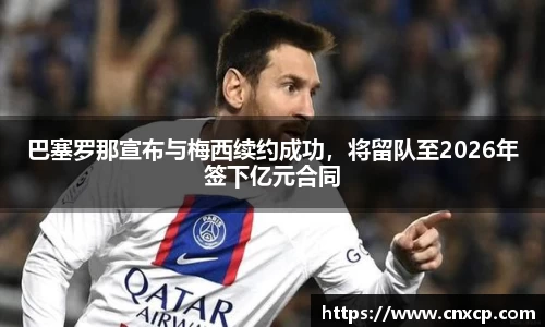 巴塞罗那宣布与梅西续约成功，将留队至2026年签下亿元合同