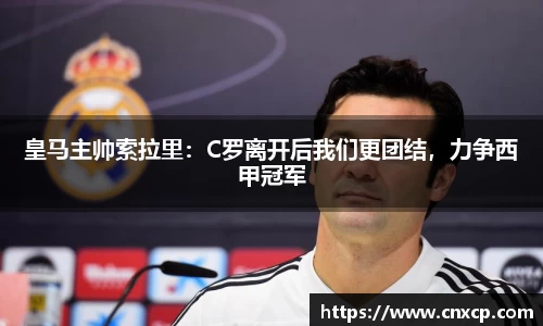 皇马主帅索拉里：C罗离开后我们更团结，力争西甲冠军