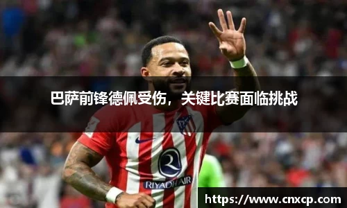 巴萨前锋德佩受伤，关键比赛面临挑战