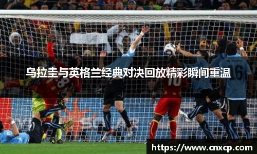 乌拉圭与英格兰经典对决回放精彩瞬间重温
