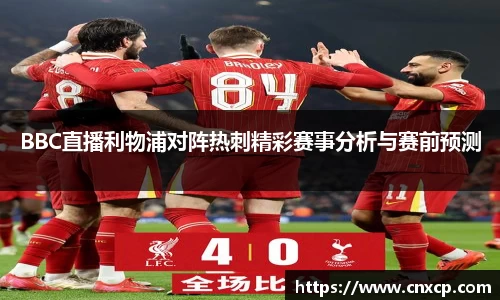 BBC直播利物浦对阵热刺精彩赛事分析与赛前预测