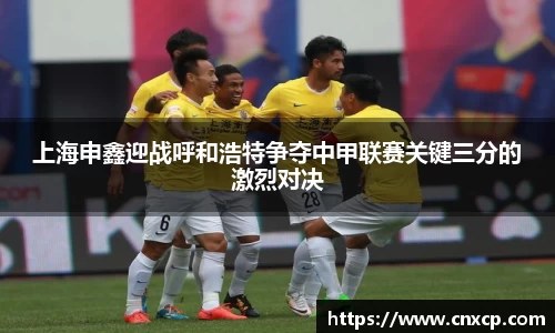 上海申鑫迎战呼和浩特争夺中甲联赛关键三分的激烈对决