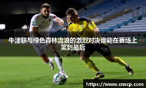 牛津联与绿色森林流浪的激烈对决谁能在赛场上笑到最后