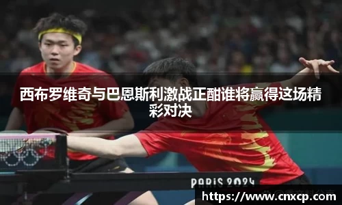 西布罗维奇与巴恩斯利激战正酣谁将赢得这场精彩对决