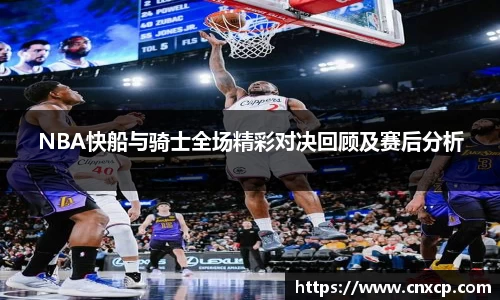 NBA快船与骑士全场精彩对决回顾及赛后分析