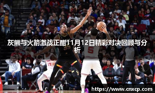 灰熊与火箭激战正酣11月12日精彩对决回顾与分析
