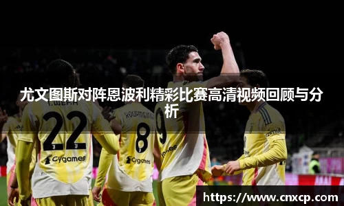 尤文图斯对阵恩波利精彩比赛高清视频回顾与分析