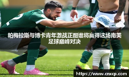 帕梅拉斯与博卡青年激战正酣谁将赢得这场南美足球巅峰对决