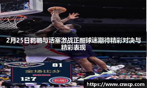 2月25日鹈鹕与活塞激战正酣球迷期待精彩对决与精彩表现