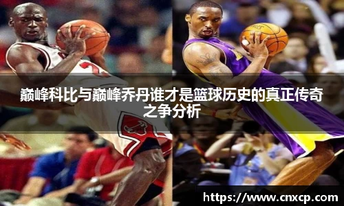 巅峰科比与巅峰乔丹谁才是篮球历史的真正传奇之争分析
