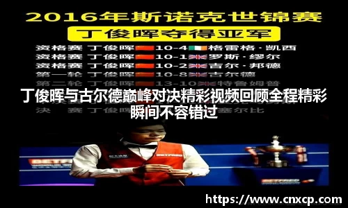 丁俊晖与古尔德巅峰对决精彩视频回顾全程精彩瞬间不容错过